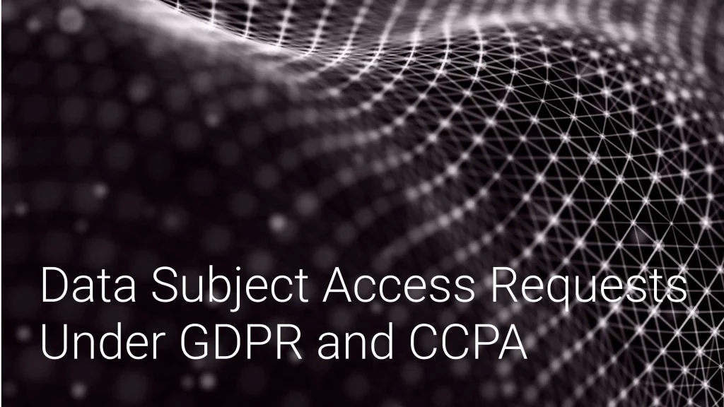 Data Subject Access Requests Under GDPR and CCPA