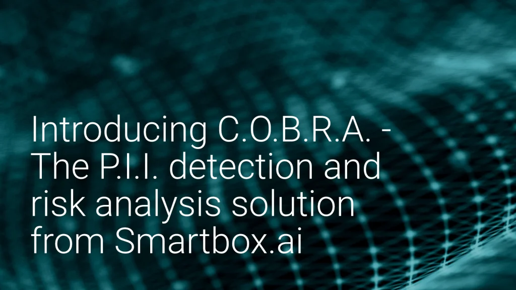 Introducing C.O.B.R.A. – The P.I.I. and sensitive-data detection and risk analysis solution from Smartbox.ai