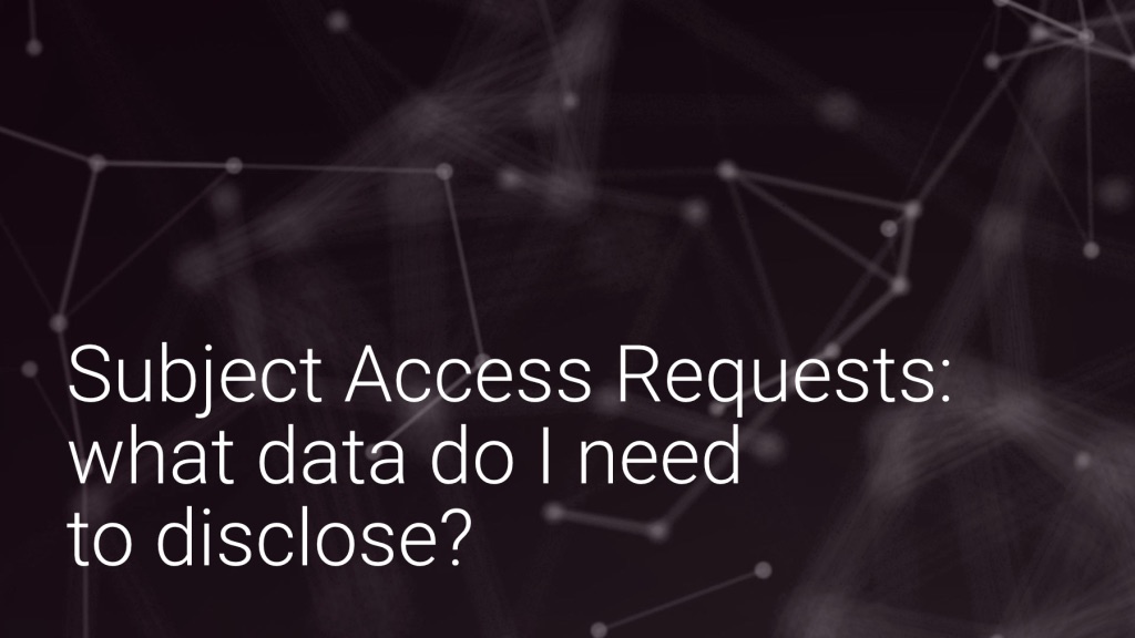 Subject Access Requests: what data do I need to disclose?